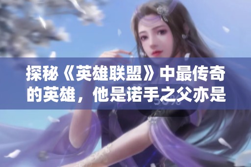 探秘《英雄联盟》中最传奇的英雄，他是诺手之父亦是剑姬之师