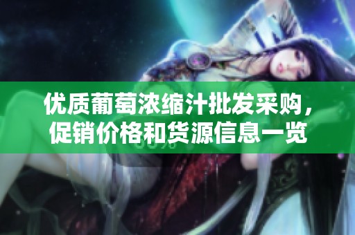 优质葡萄浓缩汁批发采购，促销价格和货源信息一览