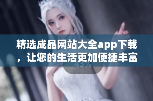 精选成品网站大全app下载，让您的生活更加便捷丰富
