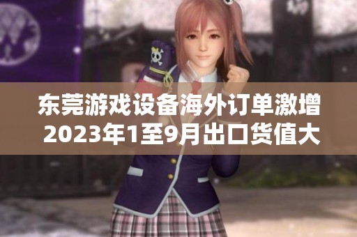 东莞游戏设备海外订单激增 2023年1至9月出口货值大幅增长
