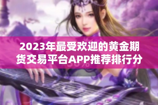2023年最受欢迎的黄金期货交易平台APP推荐排行分析