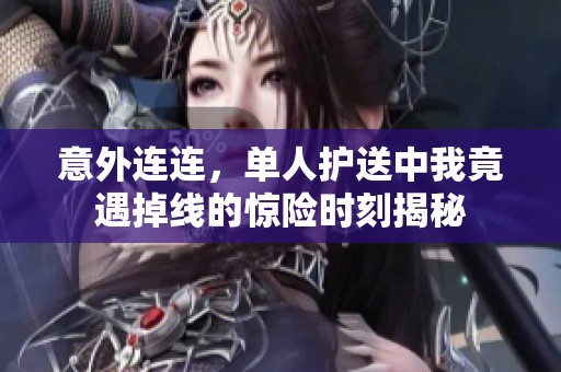 意外连连，单人护送中我竟遇掉线的惊险时刻揭秘
