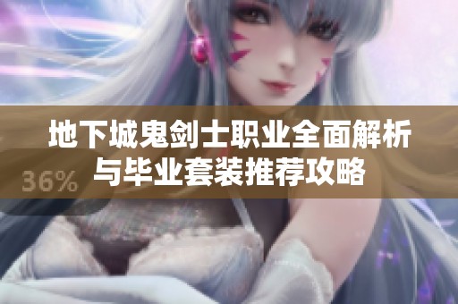 地下城鬼剑士职业全面解析与毕业套装推荐攻略