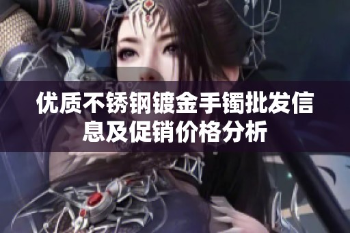 优质不锈钢镀金手镯批发信息及促销价格分析