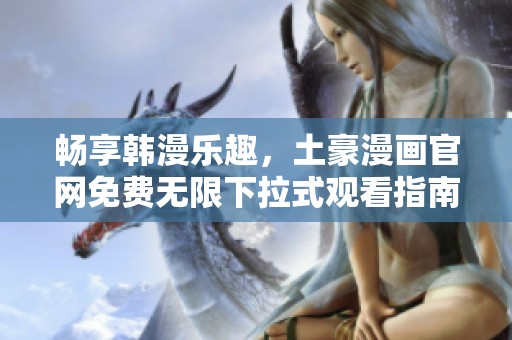 畅享韩漫乐趣，土豪漫画官网免费无限下拉式观看指南