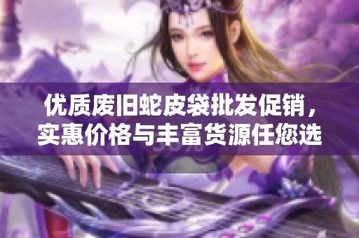 优质废旧蛇皮袋批发促销，实惠价格与丰富货源任您选择