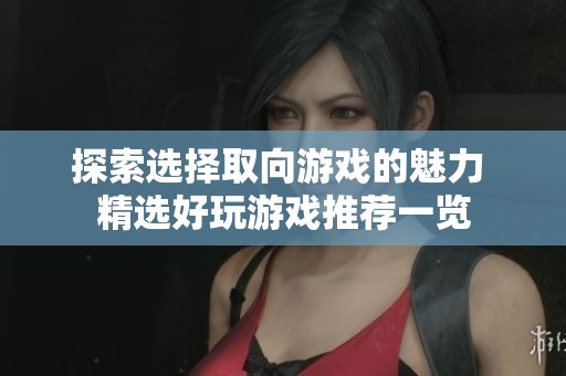 探索选择取向游戏的魅力 精选好玩游戏推荐一览