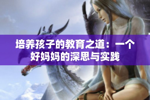 培养孩子的教育之道：一个好妈妈的深思与实践