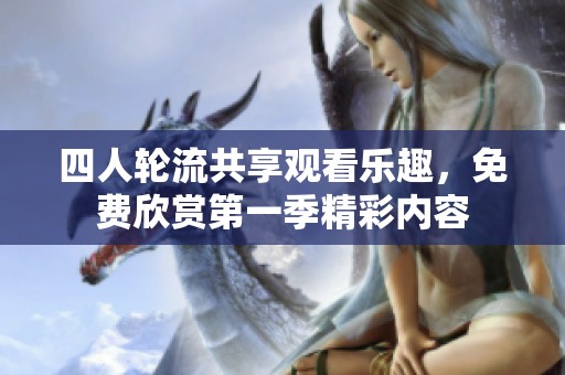 四人轮流共享观看乐趣，免费欣赏第一季精彩内容