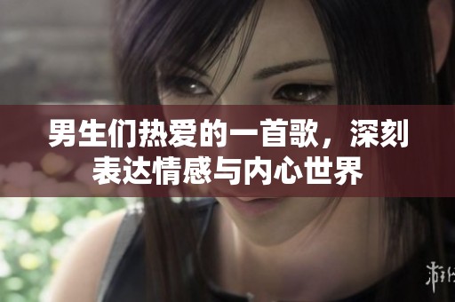 男生们热爱的一首歌，深刻表达情感与内心世界