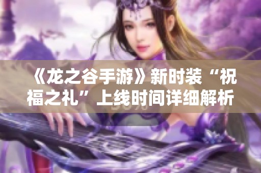 《龙之谷手游》新时装“祝福之礼”上线时间详细解析