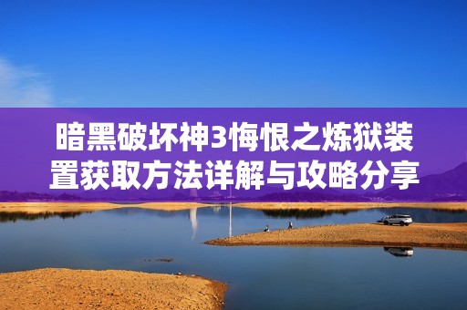 暗黑破坏神3悔恨之炼狱装置获取方法详解与攻略分享