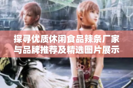 探寻优质休闲食品辣条厂家与品牌推荐及精选图片展示