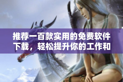 推荐一百款实用的免费软件下载，轻松提升你的工作和生活效率