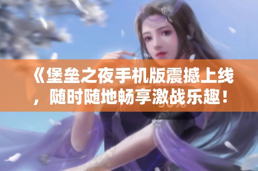 《堡垒之夜手机版震撼上线，随时随地畅享激战乐趣！》