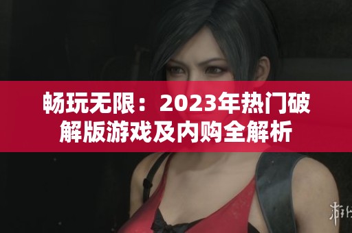 畅玩无限：2023年热门破解版游戏及内购全解析
