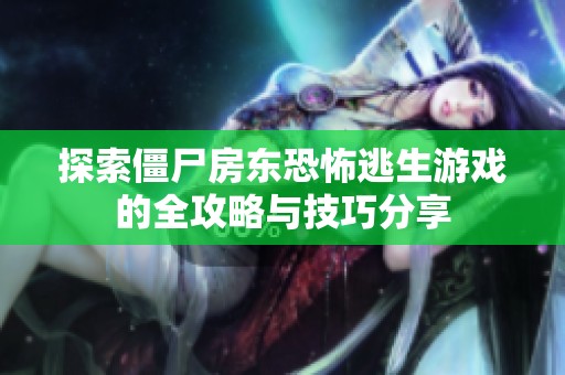 探索僵尸房东恐怖逃生游戏的全攻略与技巧分享
