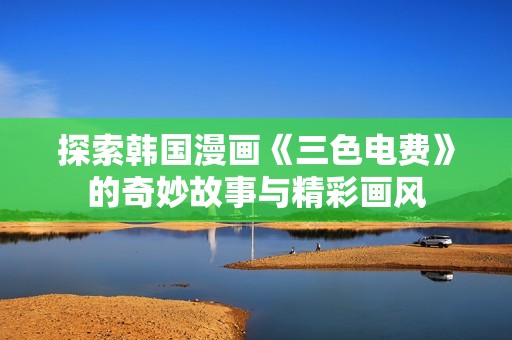 探索韩国漫画《三色电费》的奇妙故事与精彩画风