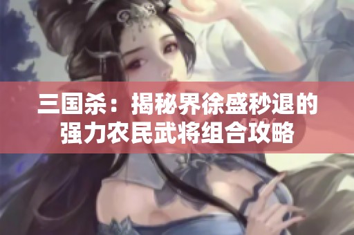 三国杀：揭秘界徐盛秒退的强力农民武将组合攻略