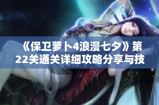 《保卫萝卜4浪漫七夕》第22关通关详细攻略分享与技巧解析