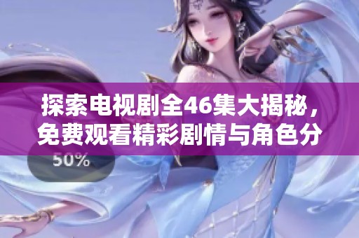 探索电视剧全46集大揭秘，免费观看精彩剧情与角色分析