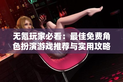 无氪玩家必看：最佳免费角色扮演游戏推荐与实用攻略详解