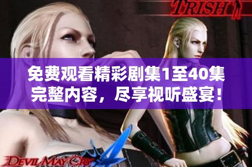 免费观看精彩剧集1至40集完整内容，尽享视听盛宴！