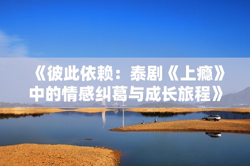 《彼此依赖：泰剧《上瘾》中的情感纠葛与成长旅程》