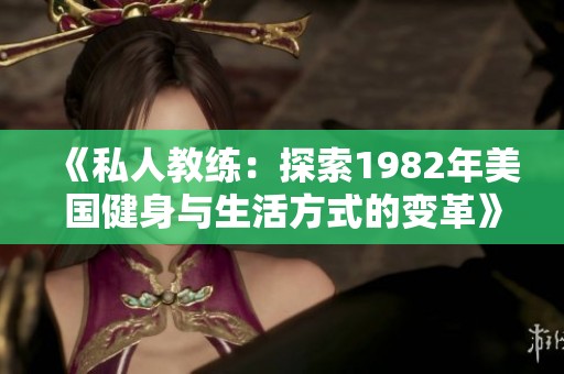 《私人教练：探索1982年美国健身与生活方式的变革》