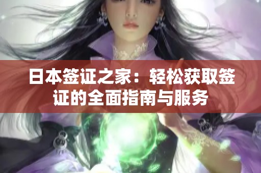 日本签证之家：轻松获取签证的全面指南与服务