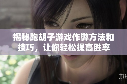 揭秘跑胡子游戏作弊方法和技巧，让你轻松提高胜率