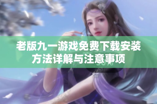 老版九一游戏免费下载安装方法详解与注意事项
