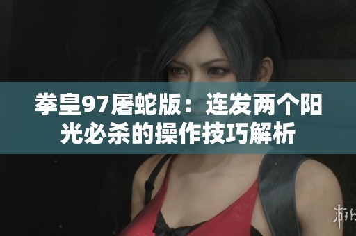 拳皇97屠蛇版：连发两个阳光必杀的操作技巧解析
