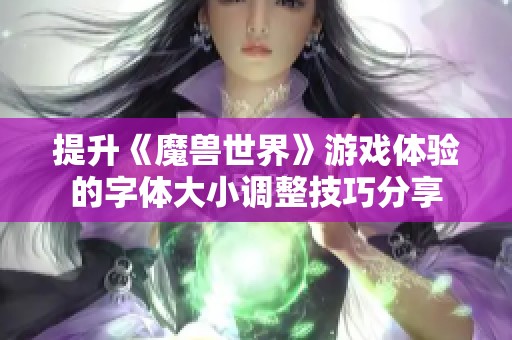 提升《魔兽世界》游戏体验的字体大小调整技巧分享