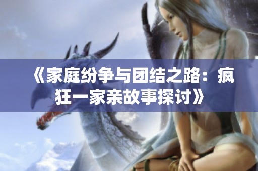 《家庭纷争与团结之路：疯狂一家亲故事探讨》