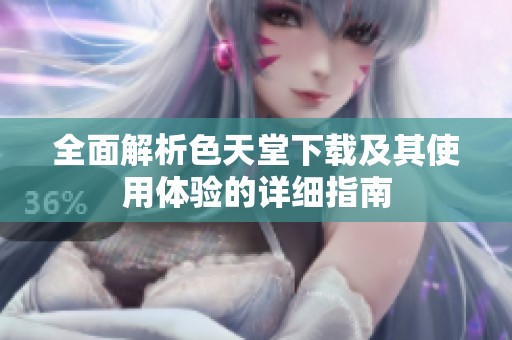 全面解析色天堂下载及其使用体验的详细指南