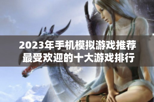 2023年手机模拟游戏推荐 最受欢迎的十大游戏排行揭秘