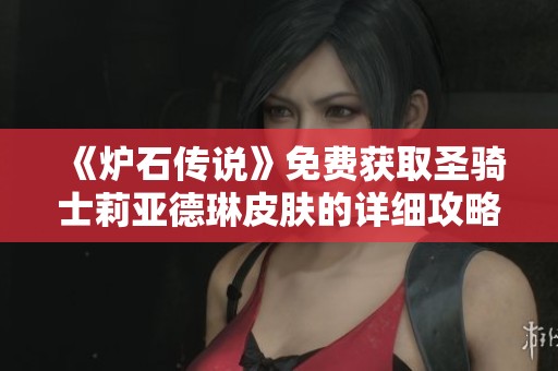 《炉石传说》免费获取圣骑士莉亚德琳皮肤的详细攻略解析