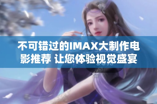 不可错过的IMAX大制作电影推荐 让您体验视觉盛宴