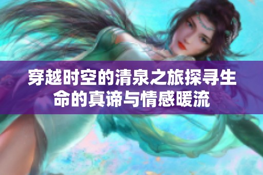 穿越时空的清泉之旅探寻生命的真谛与情感暖流