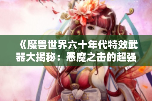 《魔兽世界六十年代特效武器大揭秘：恶魔之击的超强实力与传奇魅力》