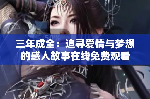 三年成全：追寻爱情与梦想的感人故事在线免费观看