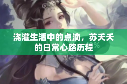 浇灌生活中的点滴，苏夭夭的日常心路历程