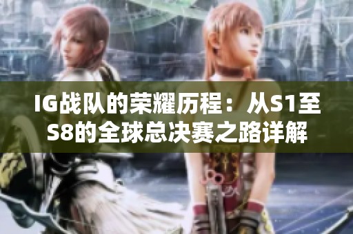 IG战队的荣耀历程：从S1至S8的全球总决赛之路详解