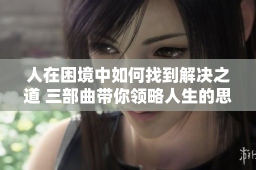 人在困境中如何找到解决之道 三部曲带你领略人生的思考与启示