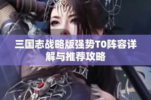 三国志战略版强势T0阵容详解与推荐攻略