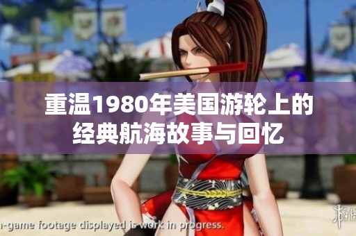 重温1980年美国游轮上的经典航海故事与回忆