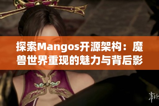 探索Mangos开源架构：魔兽世界重现的魅力与背后影响分析