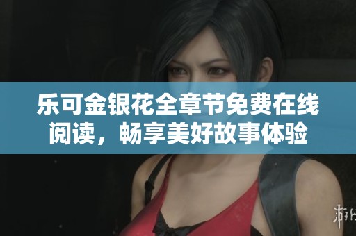 乐可金银花全章节免费在线阅读，畅享美好故事体验