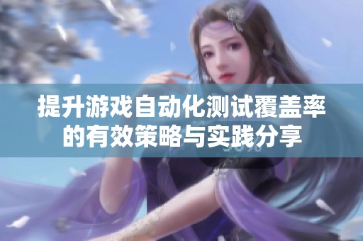 提升游戏自动化测试覆盖率的有效策略与实践分享